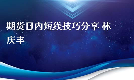 期货日内短线技巧分享 林庆丰_https://www.yunyouns.com_期货直播_第1张