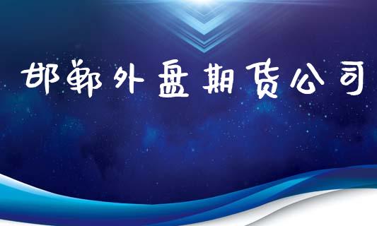 邯郸外盘期货公司_https://www.yunyouns.com_期货直播_第1张