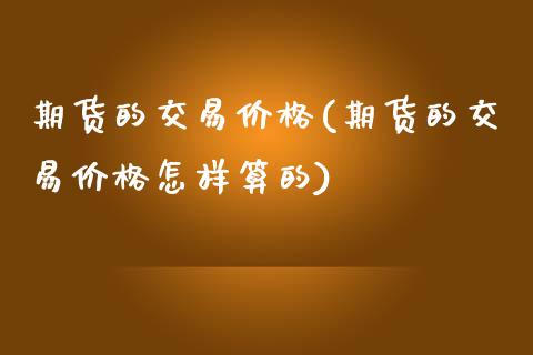 期货的交易价格(期货的交易价格怎样算的)_https://www.yunyouns.com_恒生指数_第1张