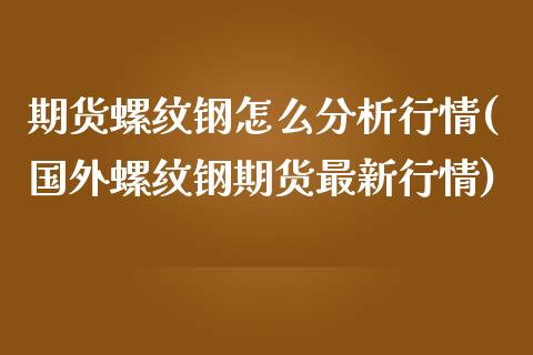 期货螺纹钢怎么分析行情(国外螺纹钢期货最新行情)_https://www.yunyouns.com_期货直播_第1张