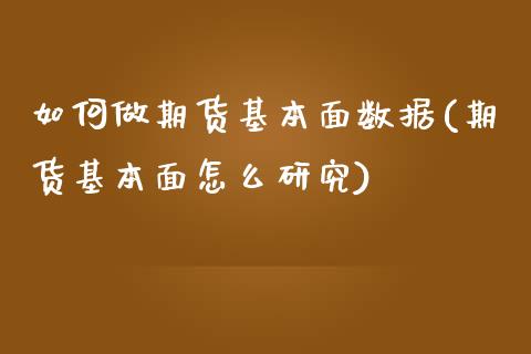 如何做期货基本面数据(期货基本面怎么研究)_https://www.yunyouns.com_股指期货_第1张