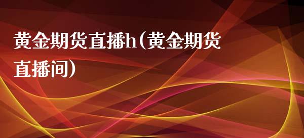 黄金期货直播h(黄金期货直播间)_https://www.yunyouns.com_股指期货_第1张