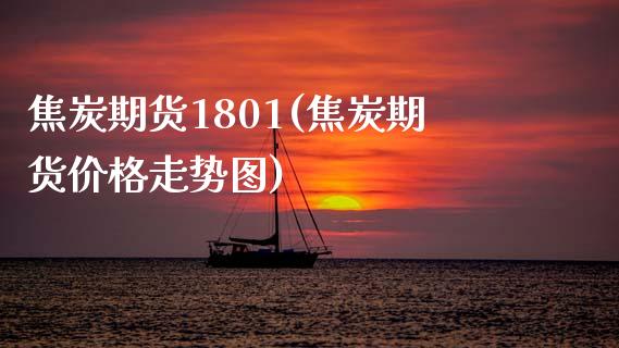 焦炭期货1801(焦炭期货价格走势图)_https://www.yunyouns.com_期货直播_第1张