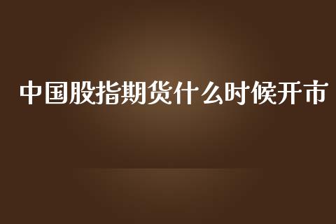 中国股指期货什么时候开市_https://www.yunyouns.com_股指期货_第1张