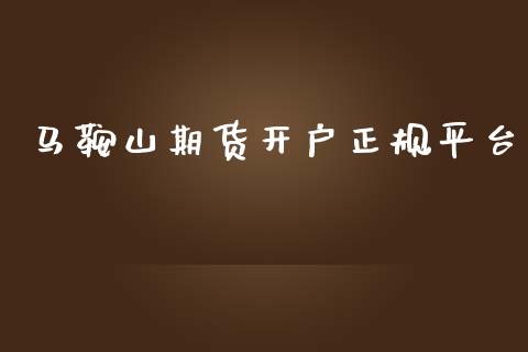 马鞍山期货开户正规平台_https://www.yunyouns.com_期货行情_第1张