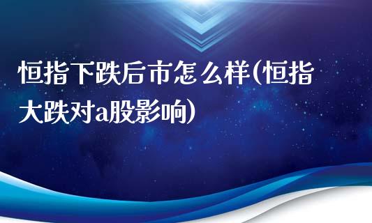 恒指下跌后市怎么样(恒指大跌对a股影响)_https://www.yunyouns.com_恒生指数_第1张