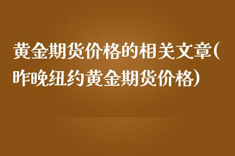 黄金期货价格的相关文章(昨晚纽约黄金期货价格)_https://www.yunyouns.com_期货行情_第1张