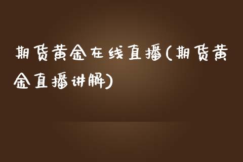 期货黄金在线直播(期货黄金直播讲解)_https://www.yunyouns.com_股指期货_第1张