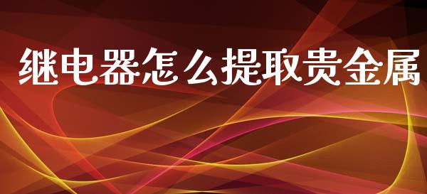 继电器怎么提取贵金属_https://www.yunyouns.com_期货直播_第1张