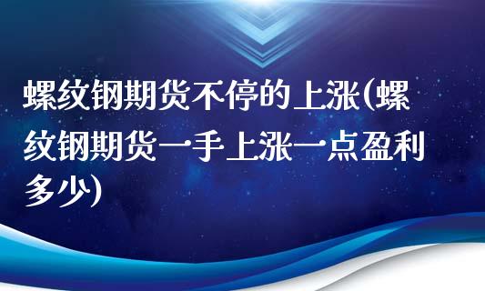 螺纹钢期货不停的上涨(螺纹钢期货一手上涨一点盈利多少)_https://www.yunyouns.com_股指期货_第1张