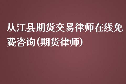 从江县期货交易律师在线免费咨询(期货律师)_https://www.yunyouns.com_期货行情_第1张