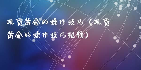 现货黄金的操作技巧（现货黄金的操作技巧视频）_https://www.yunyouns.com_期货行情_第1张