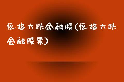 恒指大跌金融股(恒指大跌金融股票)_https://www.yunyouns.com_期货直播_第1张