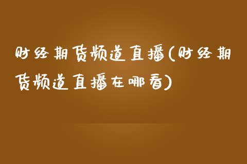 财经期货频道直播(财经期货频道直播在哪看)_https://www.yunyouns.com_期货行情_第1张