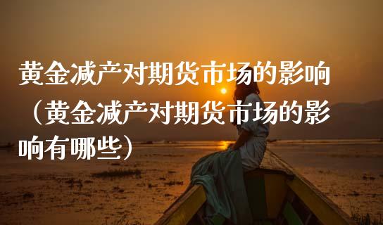 黄金减产对期货市场的影响（黄金减产对期货市场的影响有哪些）_https://www.yunyouns.com_期货行情_第1张