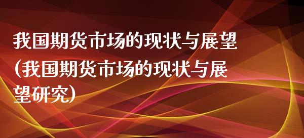 我国期货市场的现状与展望(我国期货市场的现状与展望研究)_https://www.yunyouns.com_恒生指数_第1张