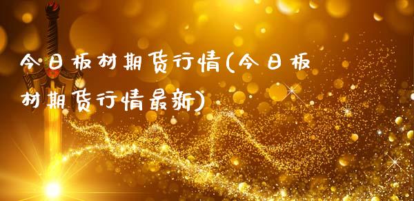 今日板材期货行情(今日板材期货行情最新)_https://www.yunyouns.com_期货直播_第1张