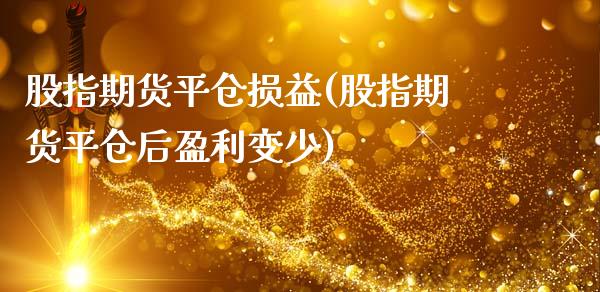 股指期货平仓损益(股指期货平仓后盈利变少)_https://www.yunyouns.com_期货行情_第1张