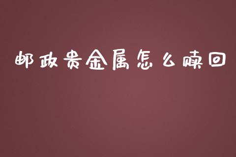 邮政贵金属怎么赎回_https://www.yunyouns.com_期货直播_第1张