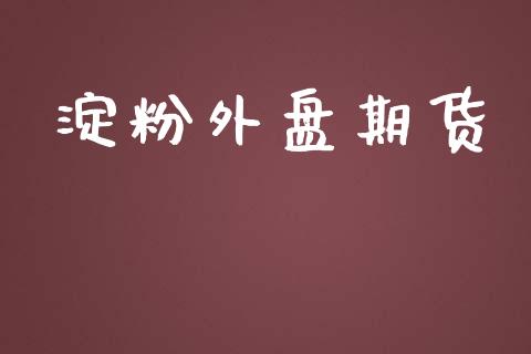 淀粉外盘期货_https://www.yunyouns.com_期货行情_第1张