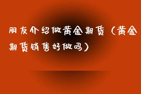 朋友介绍做黄金期货（黄金期货销售好）_https://www.yunyouns.com_恒生指数_第1张