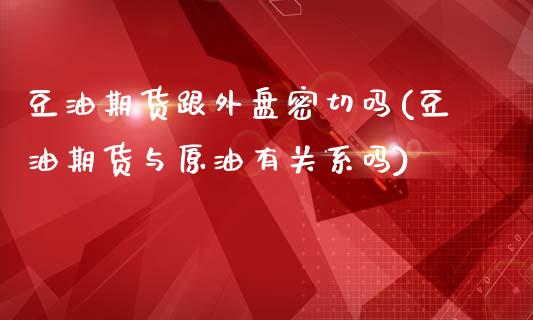 豆油期货跟外盘密切吗(豆油期货与原油有关系吗)_https://www.yunyouns.com_期货行情_第1张