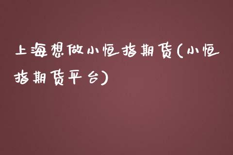 上海想做小恒指期货(小恒指期货平台)_https://www.yunyouns.com_期货直播_第1张