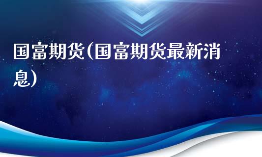 国富期货(国富期货最新消息)_https://www.yunyouns.com_恒生指数_第1张