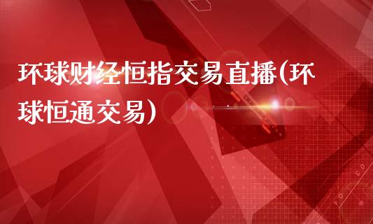 环球财经恒指交易直播(环球恒通交易)_https://www.yunyouns.com_股指期货_第1张