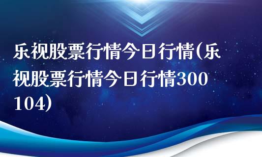 乐视股票行情今日行情(乐视股票行情今日行情300104)_https://www.yunyouns.com_股指期货_第1张