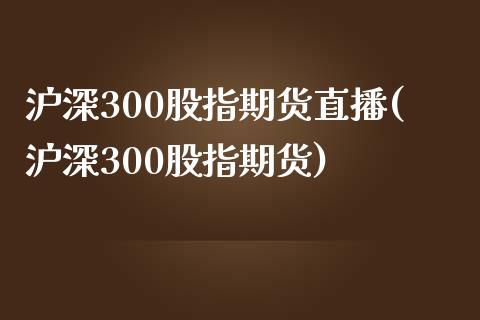 沪深300股指期货直播(沪深300股指期货)_https://www.yunyouns.com_股指期货_第1张