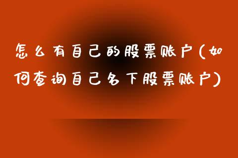 怎么有自己的股票账户(如何查询自己名下股票账户)_https://www.yunyouns.com_期货直播_第1张