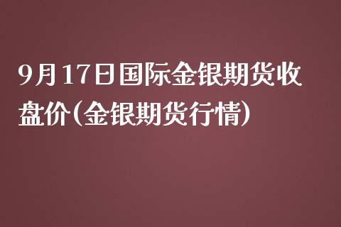 9月17日国际金银期货收盘价(金银期货行情)_https://www.yunyouns.com_期货直播_第1张