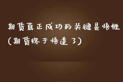 期货真正成功的关键是悟性(期货终于悟道了)_https://www.yunyouns.com_期货行情_第1张