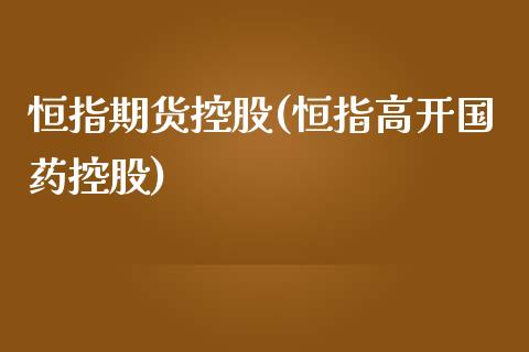 恒指期货控股(恒指高开国药控股)_https://www.yunyouns.com_股指期货_第1张