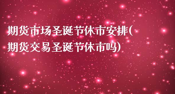 期货市场圣诞节休市安排(期货交易圣诞节休市吗)_https://www.yunyouns.com_股指期货_第1张