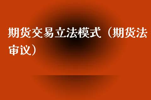 期货交易立法模式（期货法审议）_https://www.yunyouns.com_期货行情_第1张