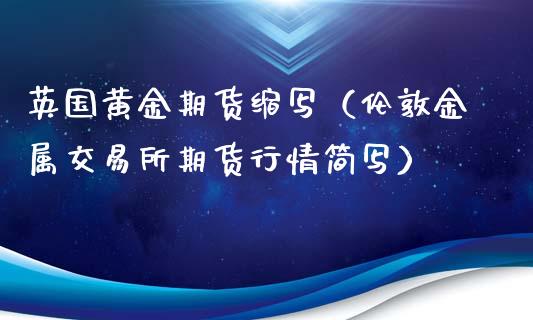 英国黄金期货缩写（伦敦金属交易所期货行情简写）_https://www.yunyouns.com_期货直播_第1张