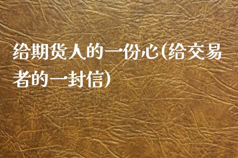 给期货人的一份心(给交易者的一封信)_https://www.yunyouns.com_期货直播_第1张