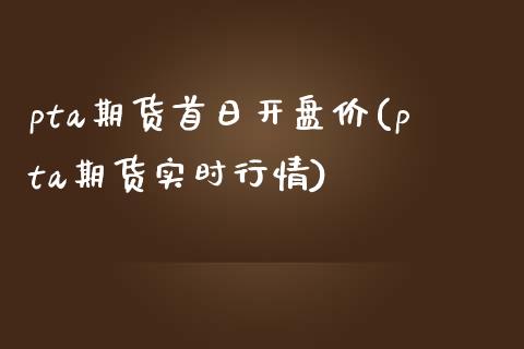 pta期货首日开盘价(pta期货实时行情)_https://www.yunyouns.com_恒生指数_第1张