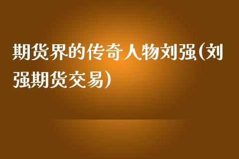 期货界的传奇人物刘强(刘强期货交易)_https://www.yunyouns.com_恒生指数_第1张