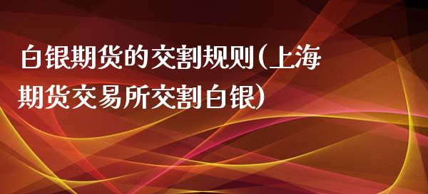 白银期货的交割规则(上海期货交易所交割白银)_https://www.yunyouns.com_股指期货_第1张