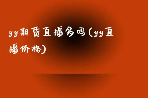 yy期货直播多吗(yy直播价格)_https://www.yunyouns.com_期货直播_第1张