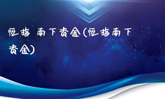 恒指 南下资金(恒指南下资金)_https://www.yunyouns.com_期货直播_第1张