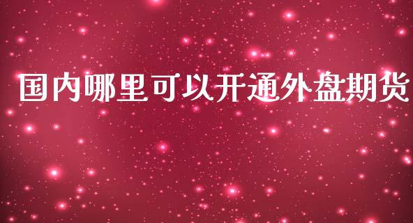 国内哪里可以开通外盘期货_https://www.yunyouns.com_股指期货_第1张