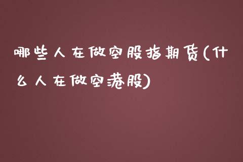 哪些人在做空股指期货(什么人在做空港股)_https://www.yunyouns.com_股指期货_第1张