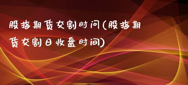 股指期货交割时问(股指期货交割日收盘时间)_https://www.yunyouns.com_股指期货_第1张