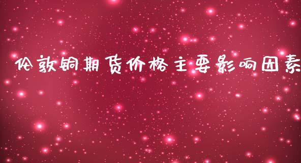 伦敦铜期货价格主要影响因素_https://www.yunyouns.com_期货直播_第1张