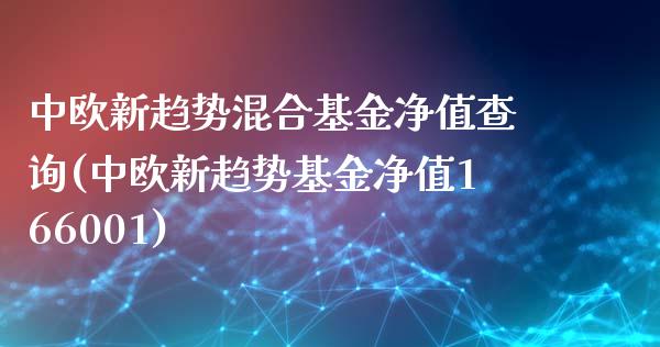 中欧新趋势混合基金净值查询(中欧新趋势基金净值166001)_https://www.yunyouns.com_期货行情_第1张