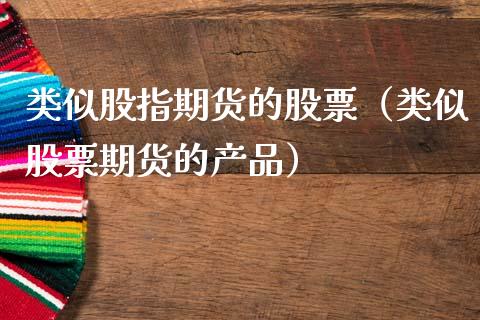 类似股指期货的股票（类似股票期货的产品）_https://www.yunyouns.com_期货直播_第1张